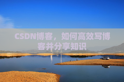 CSDN博客，如何高效写博客并分享知识