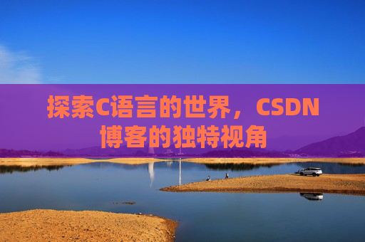 探索C语言的世界，CSDN博客的独特视角