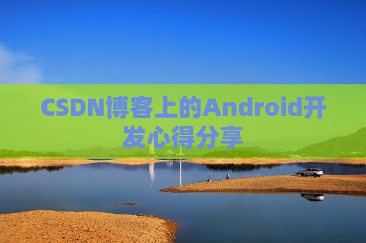 CSDN博客上的Android开发心得分享